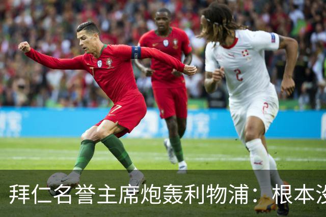 拜仁名誉主席炮轰利物浦：根本没用好维尔茨