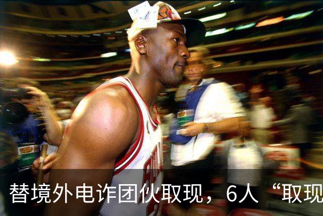 替境外电诈团伙取现，6人“取现车队”全部落网！