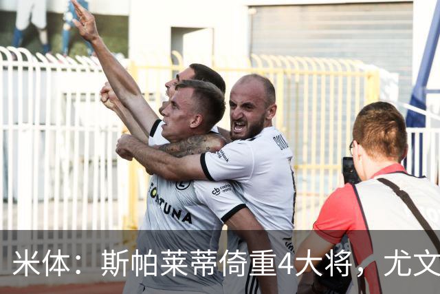 米体：斯帕莱蒂倚重4大将，尤文11场比赛全出场