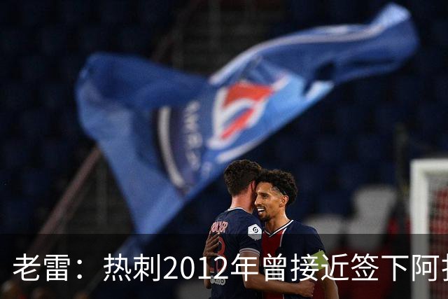 老雷：热刺2012年曾接近签下阿扎尔，乔-科尔打电话给我推荐