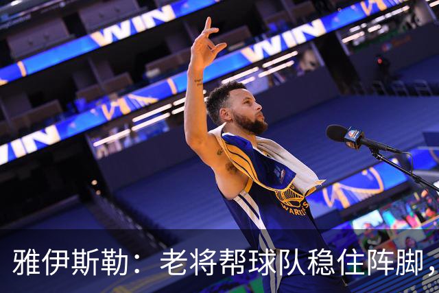雅伊斯勒：老将帮球队稳住阵脚，就是把首发平均年龄拉高了
